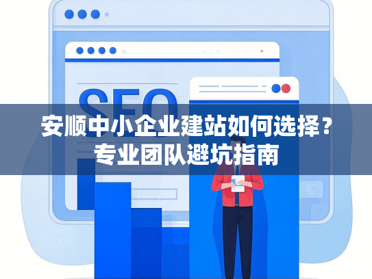 安顺中小企业建站如何选择？专业团队避坑指南