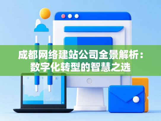 成都网络建站公司全景解析：数字化转型的智慧之选