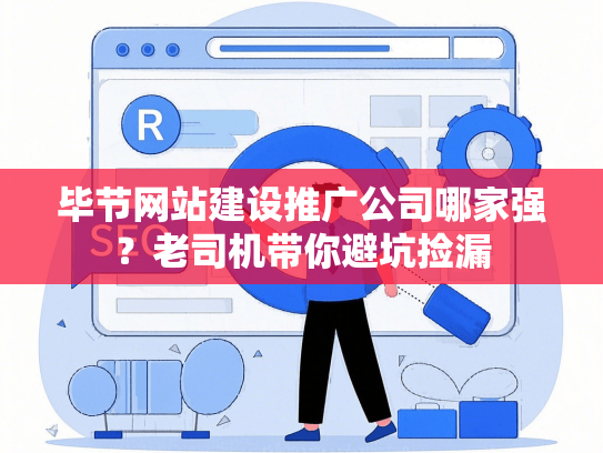 毕节网站建设推广公司哪家强？老司机带你避坑捡漏