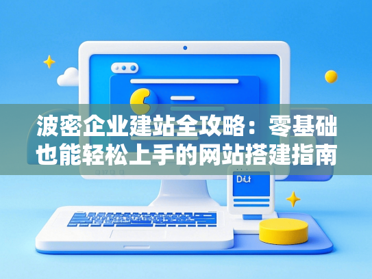 波密企业建站全攻略：零基础也能轻松上手的网站搭建指南