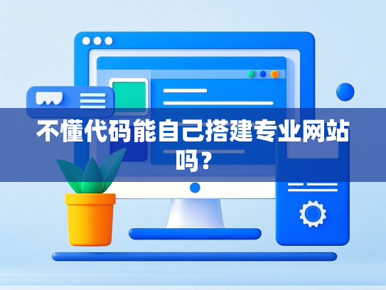 不懂代码能自己搭建专业网站吗？