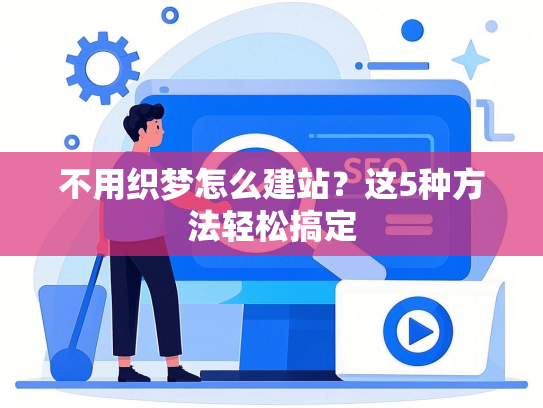 不用织梦怎么建站？这5种方法轻松搞定-第1张图片