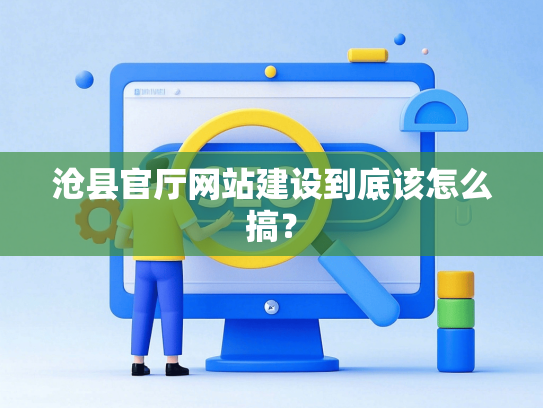 沧县官厅网站建设到底该怎么搞？-第1张图片