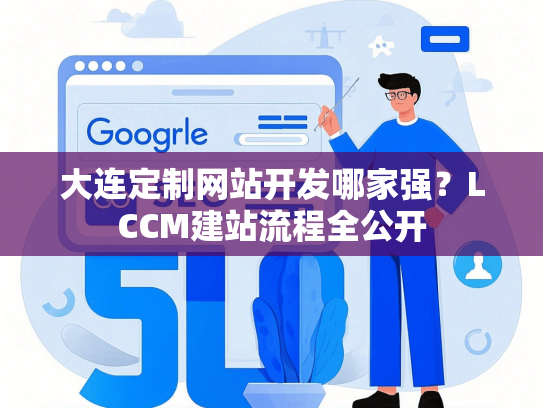 大连定制网站开发哪家强？LCCM建站流程全公开-第1张图片