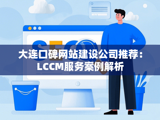 大连口碑网站建设公司推荐：LCCM服务案例解析