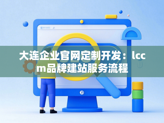 大连企业官网定制开发：lccm品牌建站服务流程