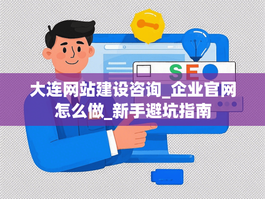 大连网站建设咨询_企业官网怎么做_新手避坑指南