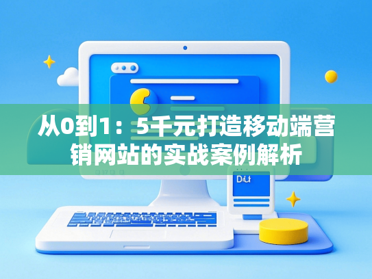 从0到1：5千元打造移动端营销网站的实战案例解析