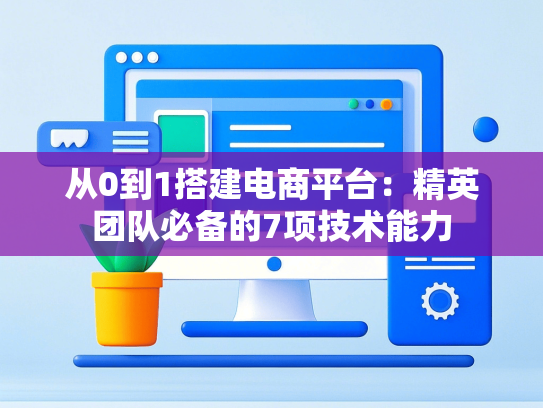 从0到1搭建电商平台：精英团队必备的7项技术能力