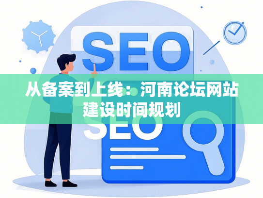 从备案到上线：河南论坛网站建设时间规划-第1张图片