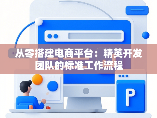 从零搭建电商平台：精英开发团队的标准工作流程