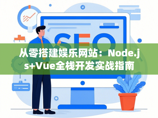 从零搭建娱乐网站：Node.js+Vue全栈开发实战指南-第1张图片