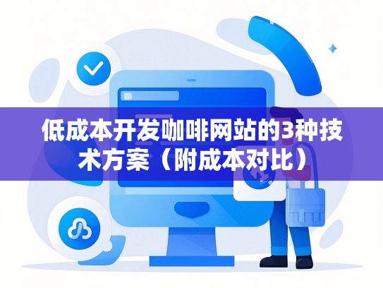 低成本开发咖啡网站的3种技术方案（附成本对比）