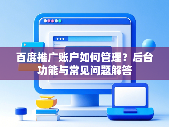 百度推广账户如何管理？后台功能与常见问题解答