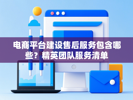 电商平台建设售后服务包含哪些？精英团队服务清单