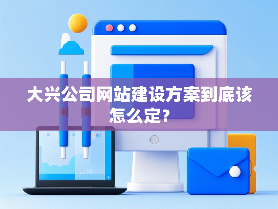 大兴公司网站建设方案到底该怎么定？