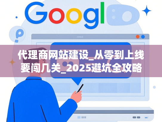 代理商网站建设_从零到上线要闯几关_2025避坑全攻略