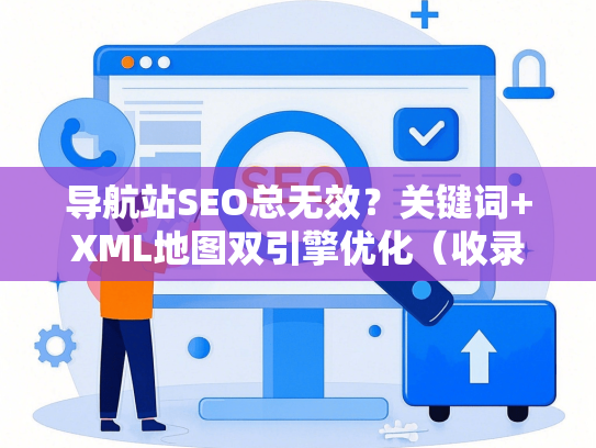 导航站SEO总无效？关键词+XML地图双引擎优化（收录率翻倍）