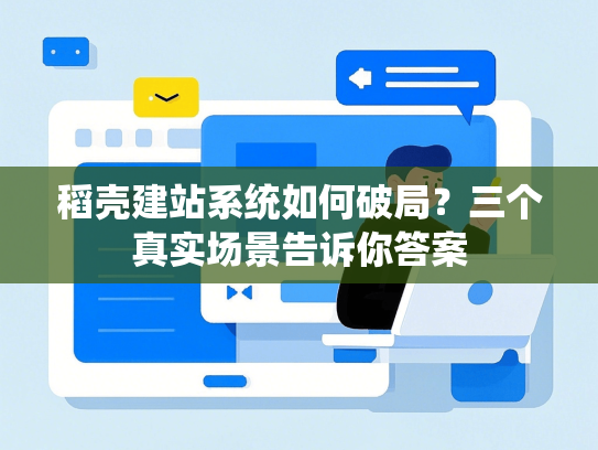 稻壳建站系统如何破局？三个真实场景告诉你答案-第1张图片