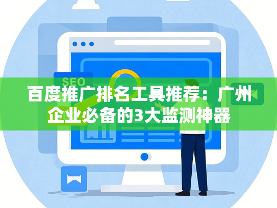 百度推广排名工具推荐：广州企业必备的3大监测神器