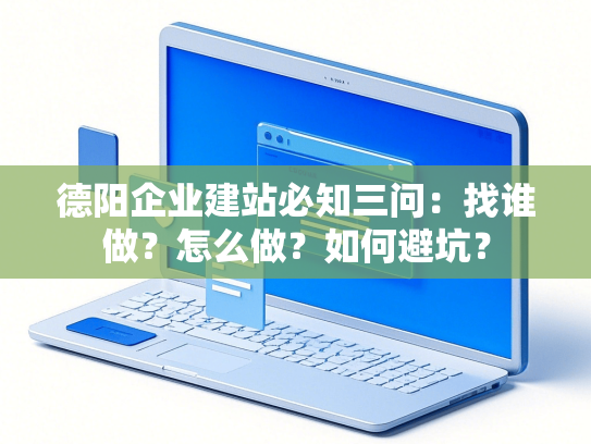 德阳企业建站必知三问：找谁做？怎么做？如何避坑？