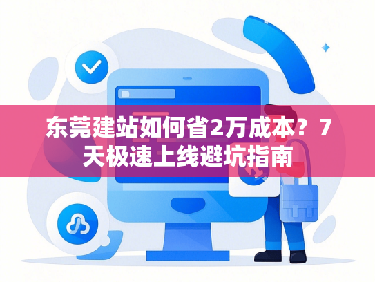 东莞建站如何省2万成本？7天极速上线避坑指南