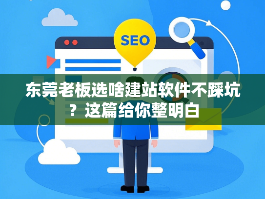 东莞老板选啥建站软件不踩坑？这篇给你整明白