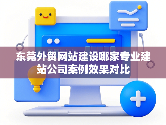 东莞外贸网站建设哪家专业建站公司案例效果对比-第1张图片