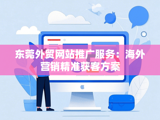 东莞外贸网站推广服务：海外营销精准获客方案