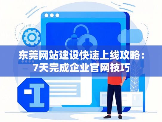 东莞网站建设快速上线攻略：7天完成企业官网技巧-第1张图片