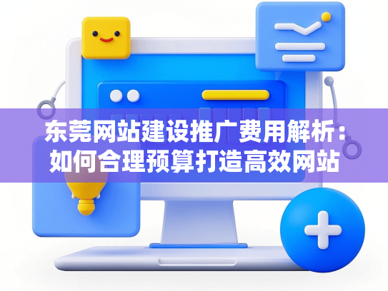 东莞网站建设推广费用解析：如何合理预算打造高效网站-第1张图片