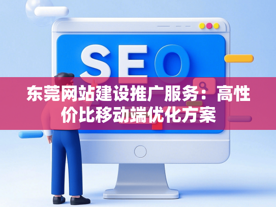 东莞网站建设推广服务：高性价比移动端优化方案