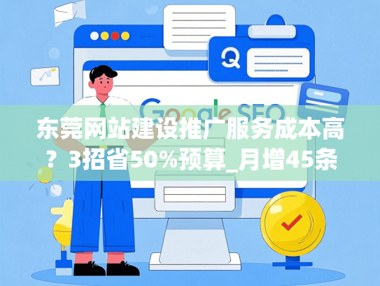 东莞网站建设推广服务成本高？3招省50%预算_月增45条询盘实战方案-第1张图片
