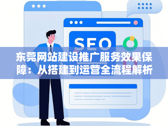 东莞网站建设推广服务效果保障：从搭建到运营全流程解析-第1张图片