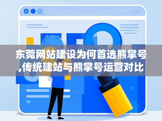 东莞网站建设为何首选熊掌号,传统建站与熊掌号运营对比解析