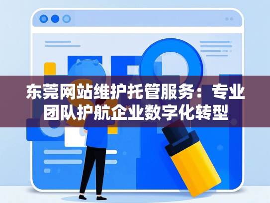 东莞网站维护托管服务：专业团队护航企业数字化转型