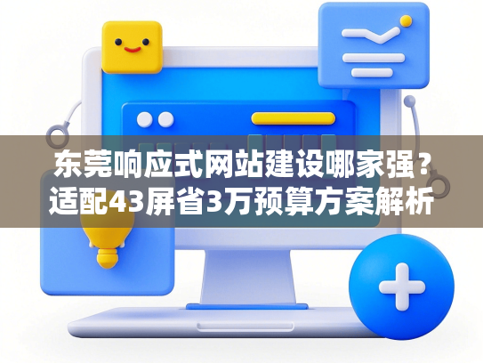 东莞响应式网站建设哪家强？适配43屏省3万预算方案解析-第1张图片