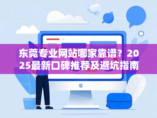 东莞专业网站哪家靠谱？2025最新口碑推荐及避坑指南