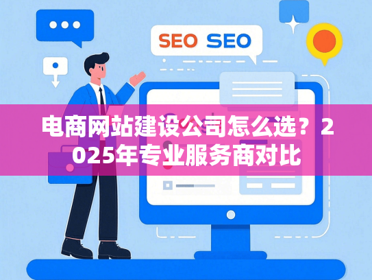 电商网站建设公司怎么选？2025年专业服务商对比