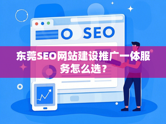东莞SEO网站建设推广一体服务怎么选？-第1张图片