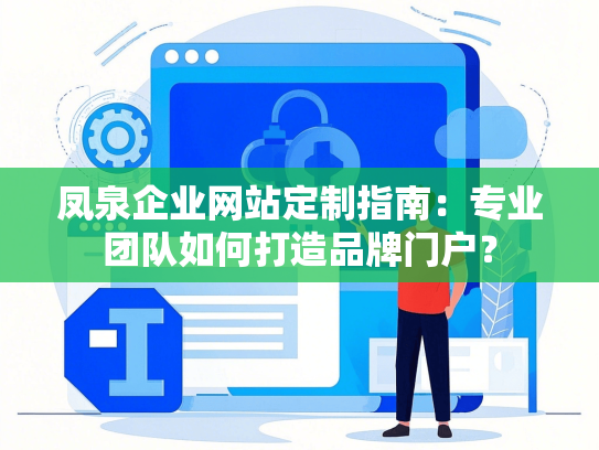 凤泉企业网站定制指南：专业团队如何打造品牌门户？