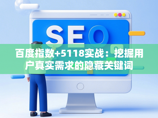 百度指数+5118实战：挖掘用户真实需求的隐藏关键词