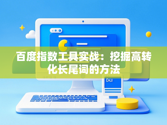 百度指数工具实战：挖掘高转化长尾词的方法