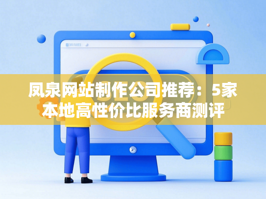 凤泉网站制作公司推荐：5家本地高性价比服务商测评