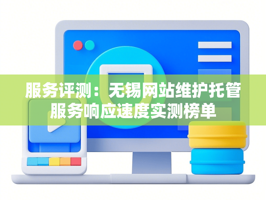 服务评测：无锡网站维护托管服务响应速度实测榜单