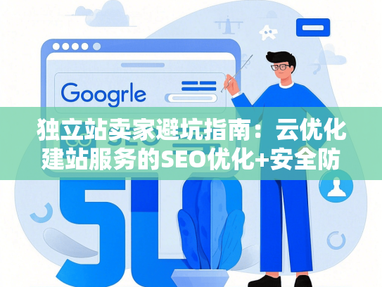 独立站卖家避坑指南：云优化建站服务的SEO优化+安全防护全解析