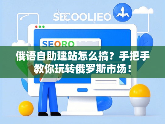 俄语自助建站怎么搞？手把手教你玩转俄罗斯市场！