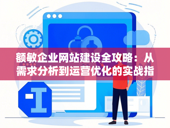 额敏企业网站建设全攻略：从需求分析到运营优化的实战指南-第1张图片