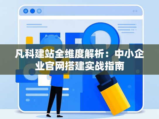 凡科建站全维度解析：中小企业官网搭建实战指南