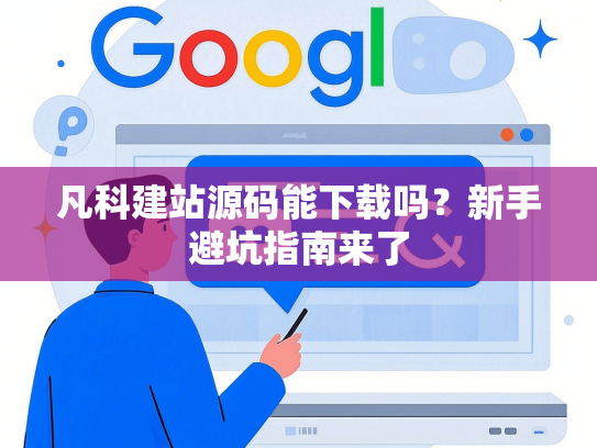凡科建站源码能下载吗？新手避坑指南来了